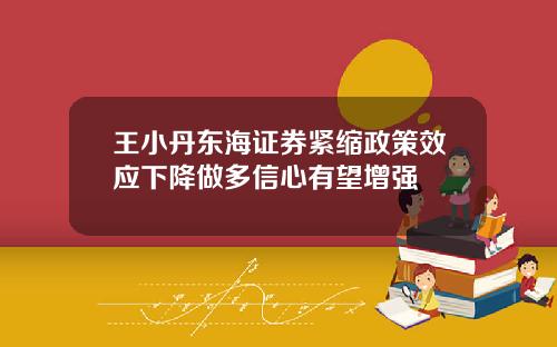 王小丹东海证券紧缩政策效应下降做多信心有望增强