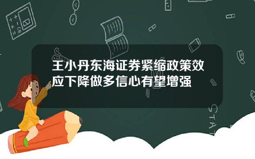王小丹东海证券紧缩政策效应下降做多信心有望增强