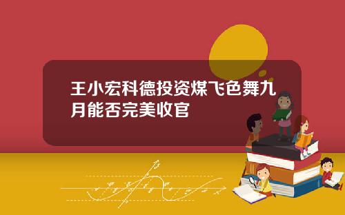 王小宏科德投资煤飞色舞九月能否完美收官