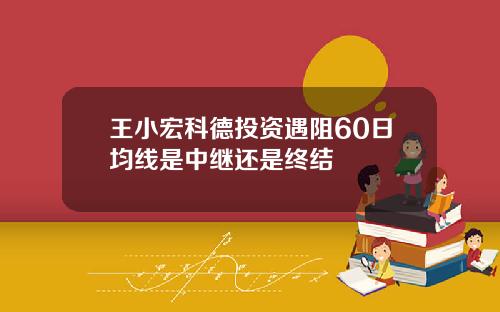 王小宏科德投资遇阻60日均线是中继还是终结