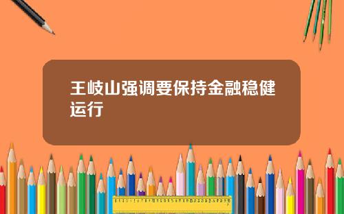 王岐山强调要保持金融稳健运行