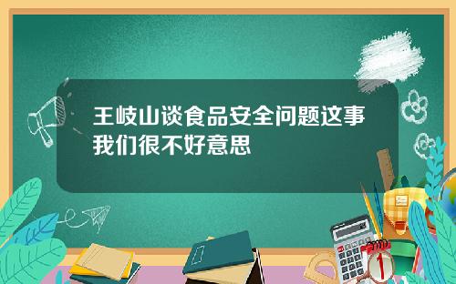 王岐山谈食品安全问题这事我们很不好意思