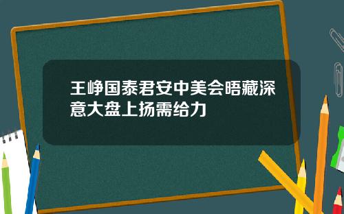 王峥国泰君安中美会晤藏深意大盘上扬需给力
