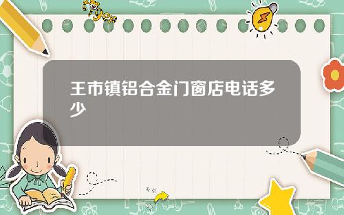 王市镇铝合金门窗店电话多少