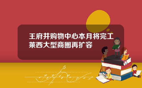 王府井购物中心本月将完工莱西大型商圈再扩容