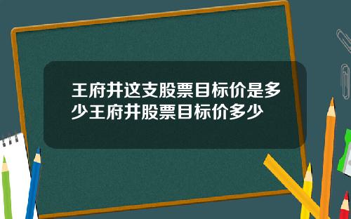 王府井这支股票目标价是多少王府井股票目标价多少