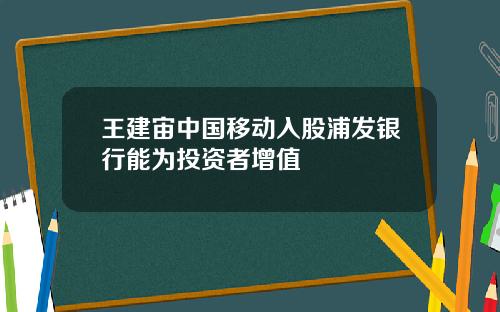 王建宙中国移动入股浦发银行能为投资者增值
