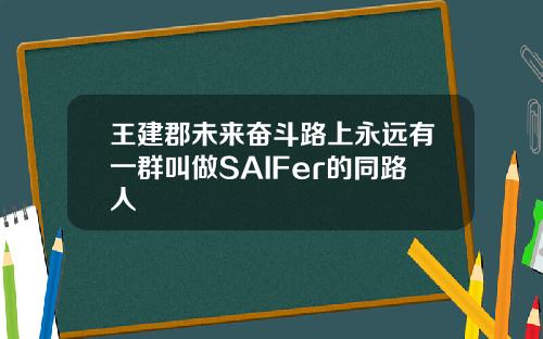 王建郡未来奋斗路上永远有一群叫做SAIFer的同路人