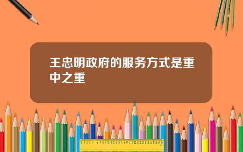 王忠明政府的服务方式是重中之重