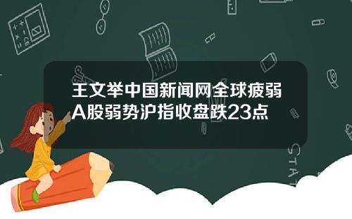 王文举中国新闻网全球疲弱A股弱势沪指收盘跌23点