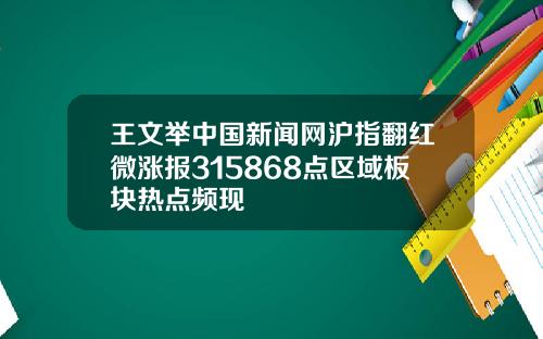 王文举中国新闻网沪指翻红微涨报315868点区域板块热点频现