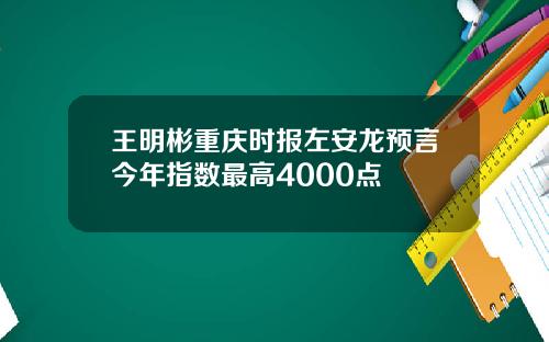 王明彬重庆时报左安龙预言今年指数最高4000点