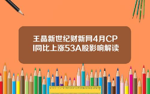 王晶新世纪财新网4月CPI同比上涨53A股影响解读