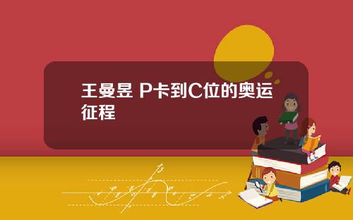 王曼昱 P卡到C位的奥运征程