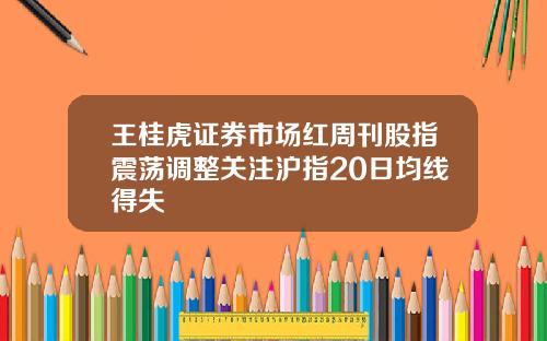 王桂虎证券市场红周刊股指震荡调整关注沪指20日均线得失