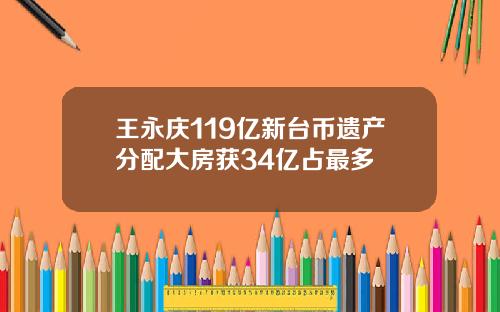 王永庆119亿新台币遗产分配大房获34亿占最多