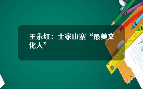 王永红：土家山寨“最美文化人”