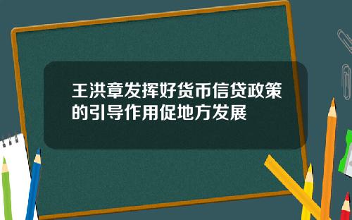 王洪章发挥好货币信贷政策的引导作用促地方发展
