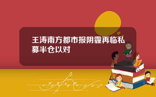 王涛南方都市报阴霾再临私募半仓以对