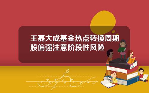 王磊大成基金热点转换周期股偏强注意阶段性风险