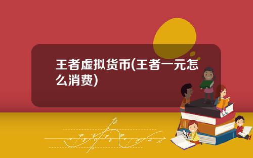 王者虚拟货币(王者一元怎么消费)