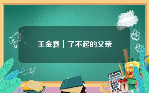 王金鑫｜了不起的父亲