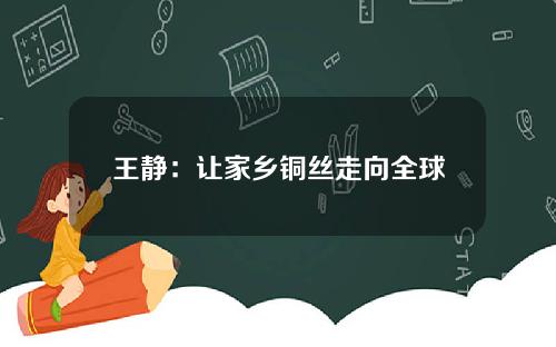 王静：让家乡铜丝走向全球
