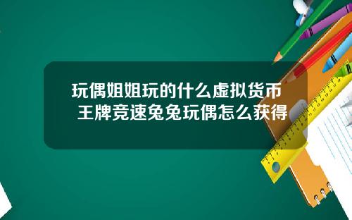 玩偶姐姐玩的什么虚拟货币 王牌竞速兔兔玩偶怎么获得