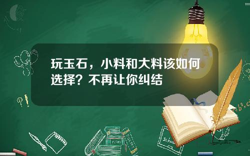 玩玉石，小料和大料该如何选择？不再让你纠结