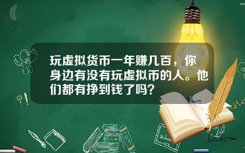 玩虚拟货币一年赚几百，你身边有没有玩虚拟币的人。他们都有挣到钱了吗？