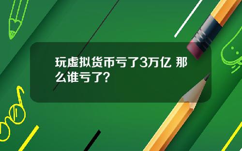 玩虚拟货币亏了3万亿 那么谁亏了？