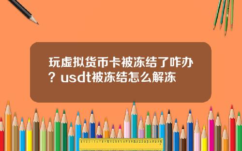 玩虚拟货币卡被冻结了咋办？usdt被冻结怎么解冻