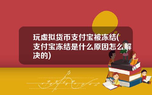 玩虚拟货币支付宝被冻结(支付宝冻结是什么原因怎么解决的)