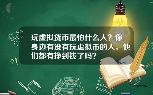 玩虚拟货币最怕什么人？你身边有没有玩虚拟币的人。他们都有挣到钱了吗？