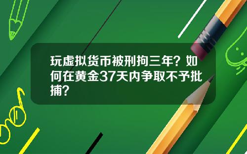 玩虚拟货币被刑拘三年？如何在黄金37天内争取不予批捕？