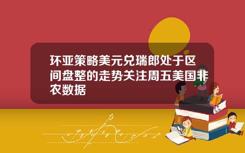 环亚策略美元兑瑞郎处于区间盘整的走势关注周五美国非农数据