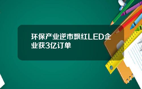 环保产业逆市飘红LED企业获3亿订单