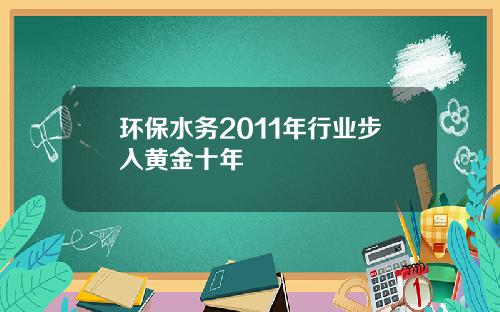 环保水务2011年行业步入黄金十年