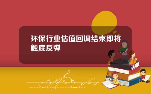 环保行业估值回调结束即将触底反弹
