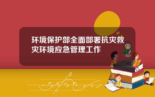 环境保护部全面部署抗灾救灾环境应急管理工作