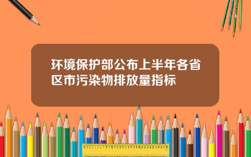 环境保护部公布上半年各省区市污染物排放量指标