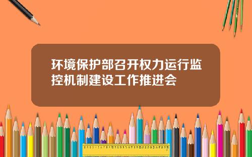 环境保护部召开权力运行监控机制建设工作推进会