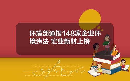 环境部通报148家企业环境违法 宏业新材上榜