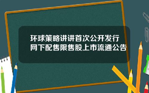 环球策略讲讲首次公开发行网下配售限售股上市流通公告