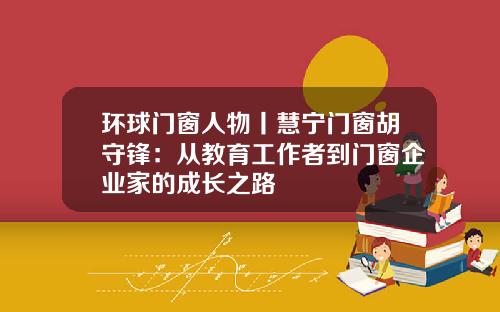 环球门窗人物丨慧宁门窗胡守锋：从教育工作者到门窗企业家的成长之路
