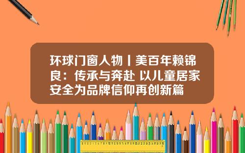环球门窗人物丨美百年赖锦良：传承与奔赴 以儿童居家安全为品牌信仰再创新篇