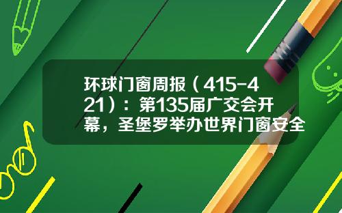 环球门窗周报（415-421）：第135届广交会开幕，圣堡罗举办世界门窗安全日，金凯德、皇派、富轩、亿合等最新动态……