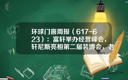 环球门窗周报（617-623）：富轩举办经营峰会，轩尼斯亮相第二届装博会，老赖不赖、圣堡罗、百利玛等动态