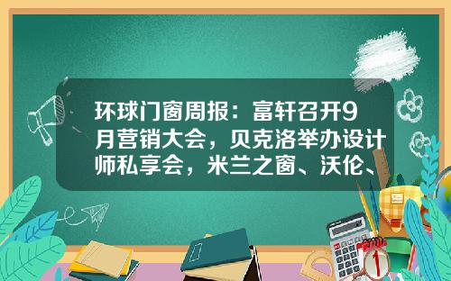 环球门窗周报：富轩召开9月营销大会，贝克洛举办设计师私享会，米兰之窗、沃伦、正金、帝奥斯、新标等动态
