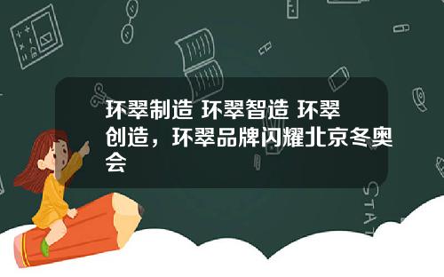 环翠制造+环翠智造+环翠创造，环翠品牌闪耀北京冬奥会